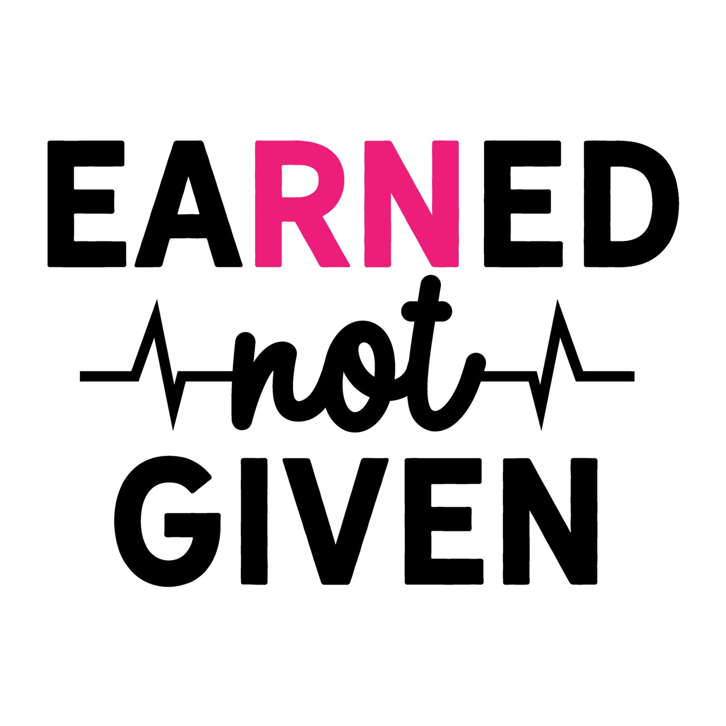 Earned Not Given SVG design for Cricut, Silhouette, laser cutting, vinyl, sublimation, nurse shirts, decals, mugs, and DIY craft projects.