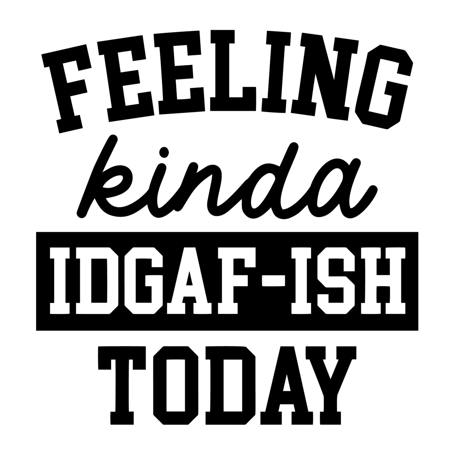 Feeling Kinda IDGAF-ish Today SVG design for Cricut, Silhouette, laser cutting, vinyl, sublimation, and sarcastic craft projects.
