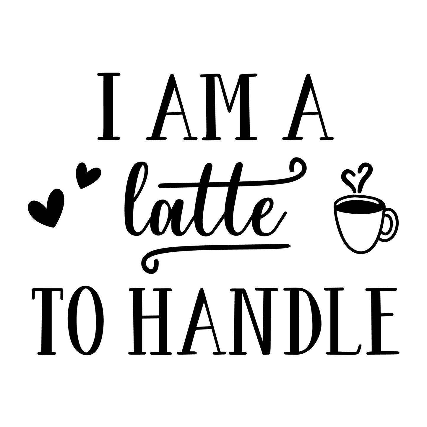 I Am A Latte To Handle SVG