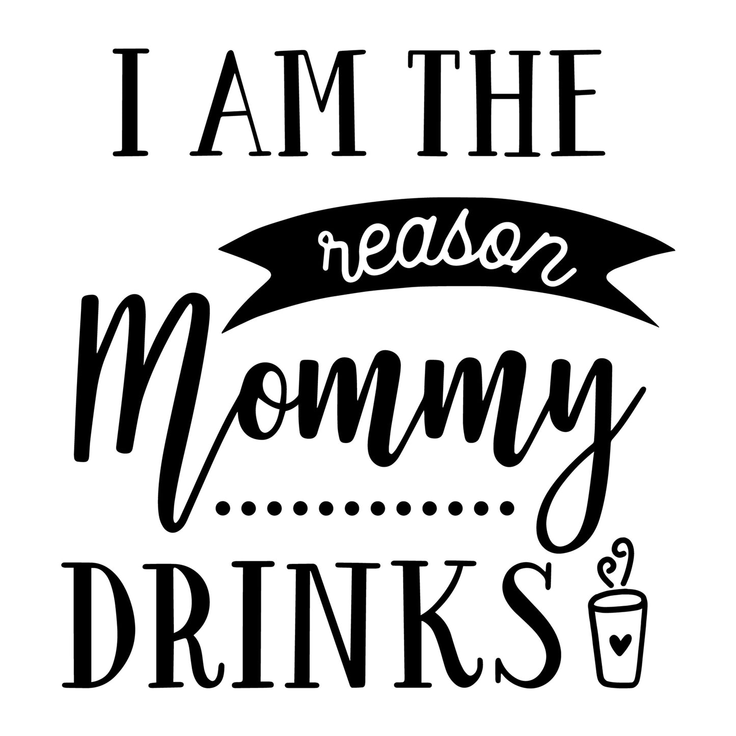 I Am The Reason Mommy Drinks SVG