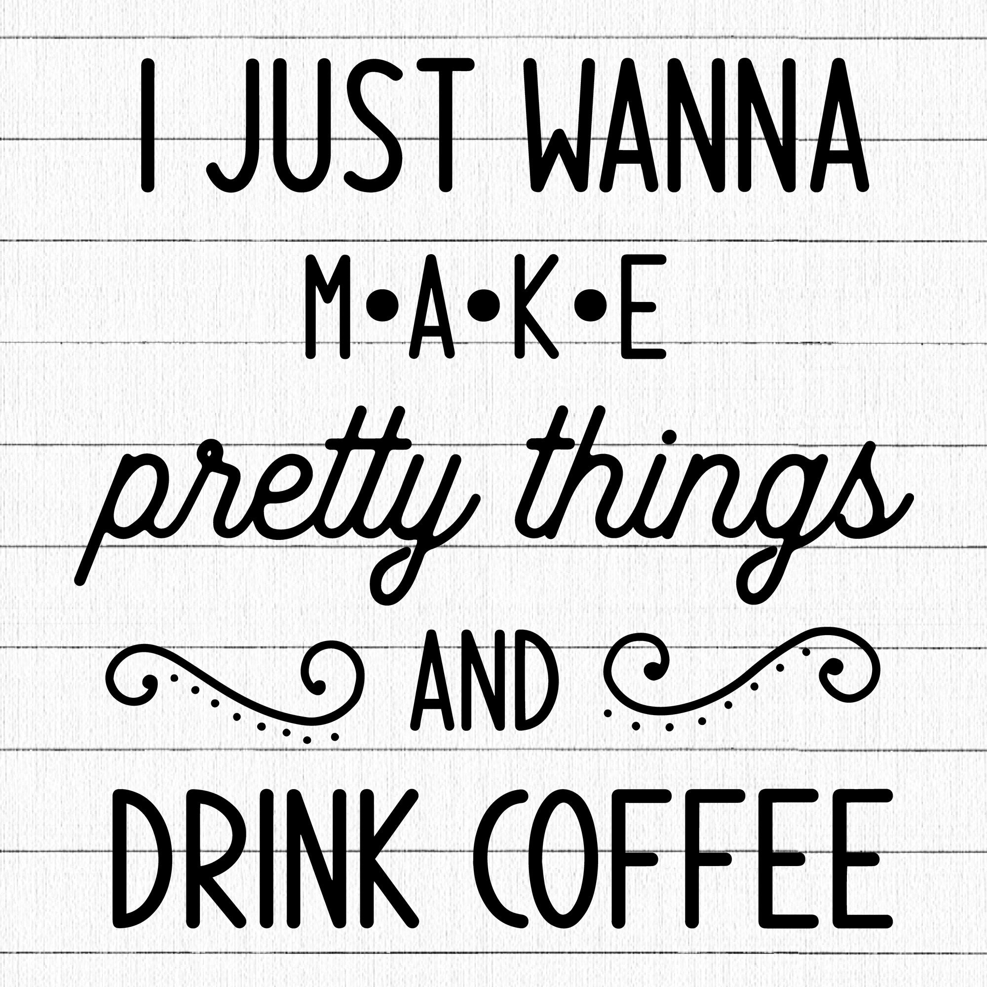 I Just Wanna Make Pretty Things SVG, Coffee SVG
