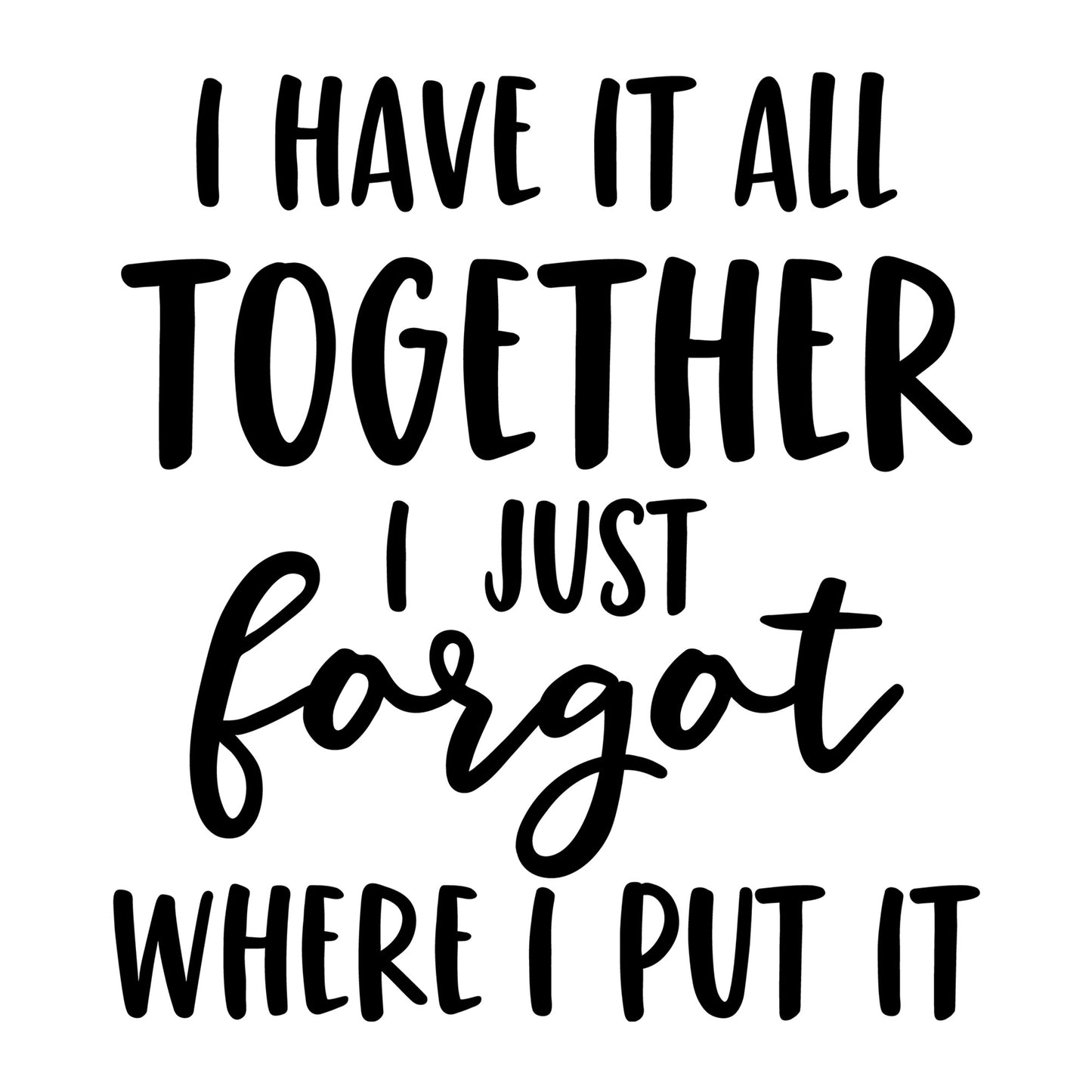 I Have It All Together I Just Forgot Where I Put It SVG design for Cricut, Silhouette, laser cutting, vinyl, sublimation, funny shirts, decals, mugs, and DIY craft projects.