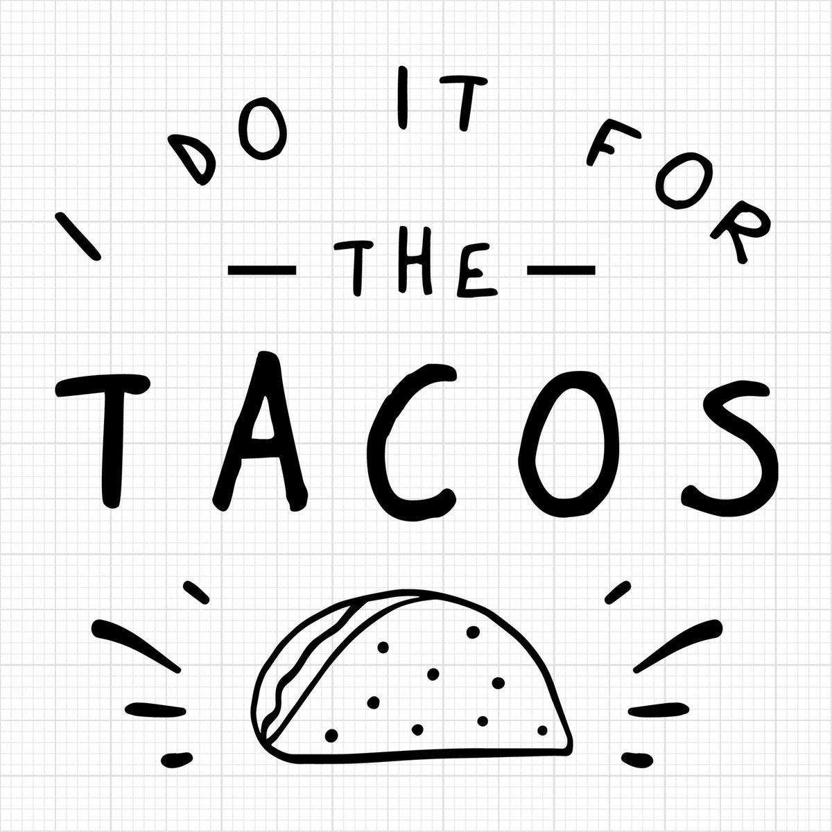 I do it for the tacos