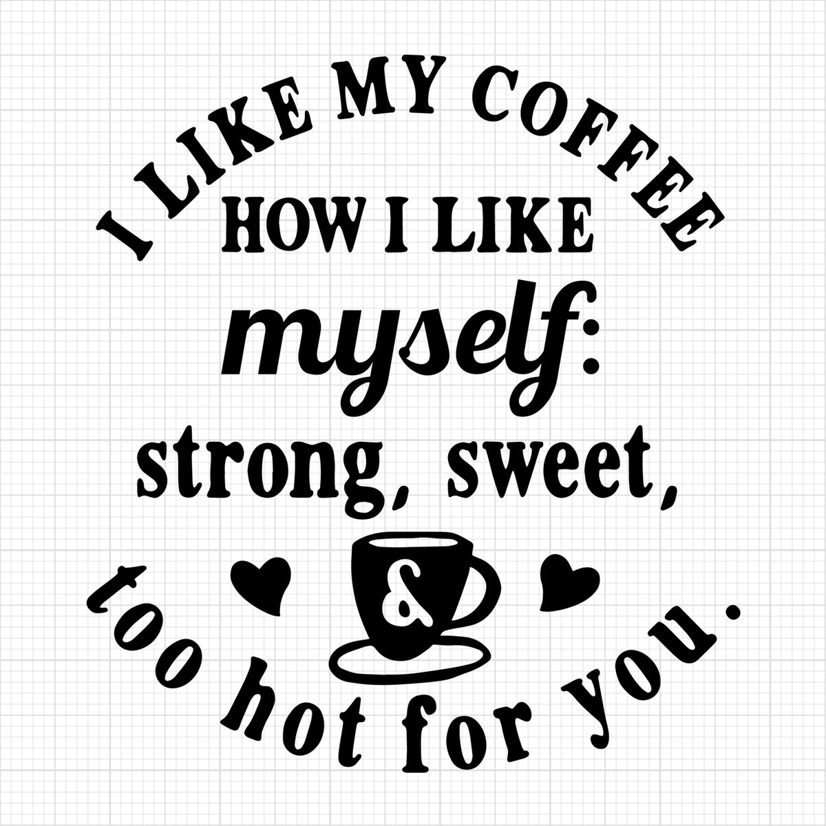 I like my coffee strong sweet and too hot for you