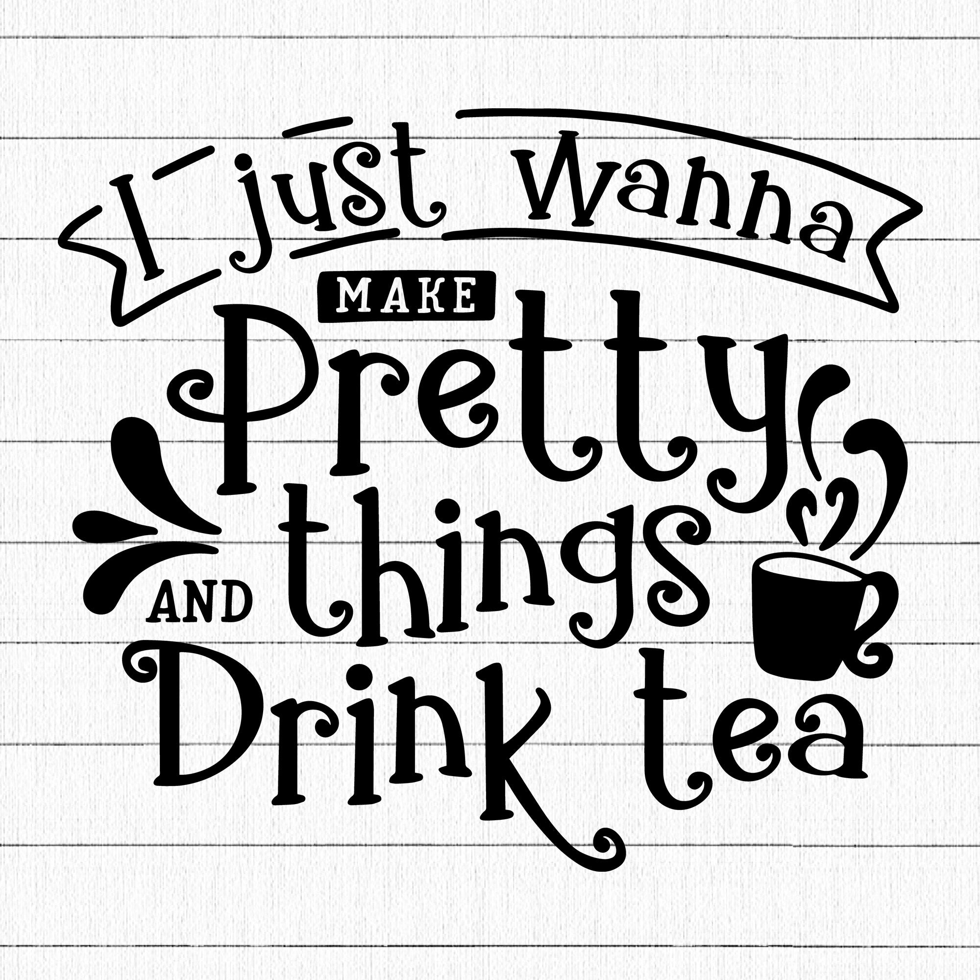 I just wanna make pretty things and drink tea SVG | M30F8