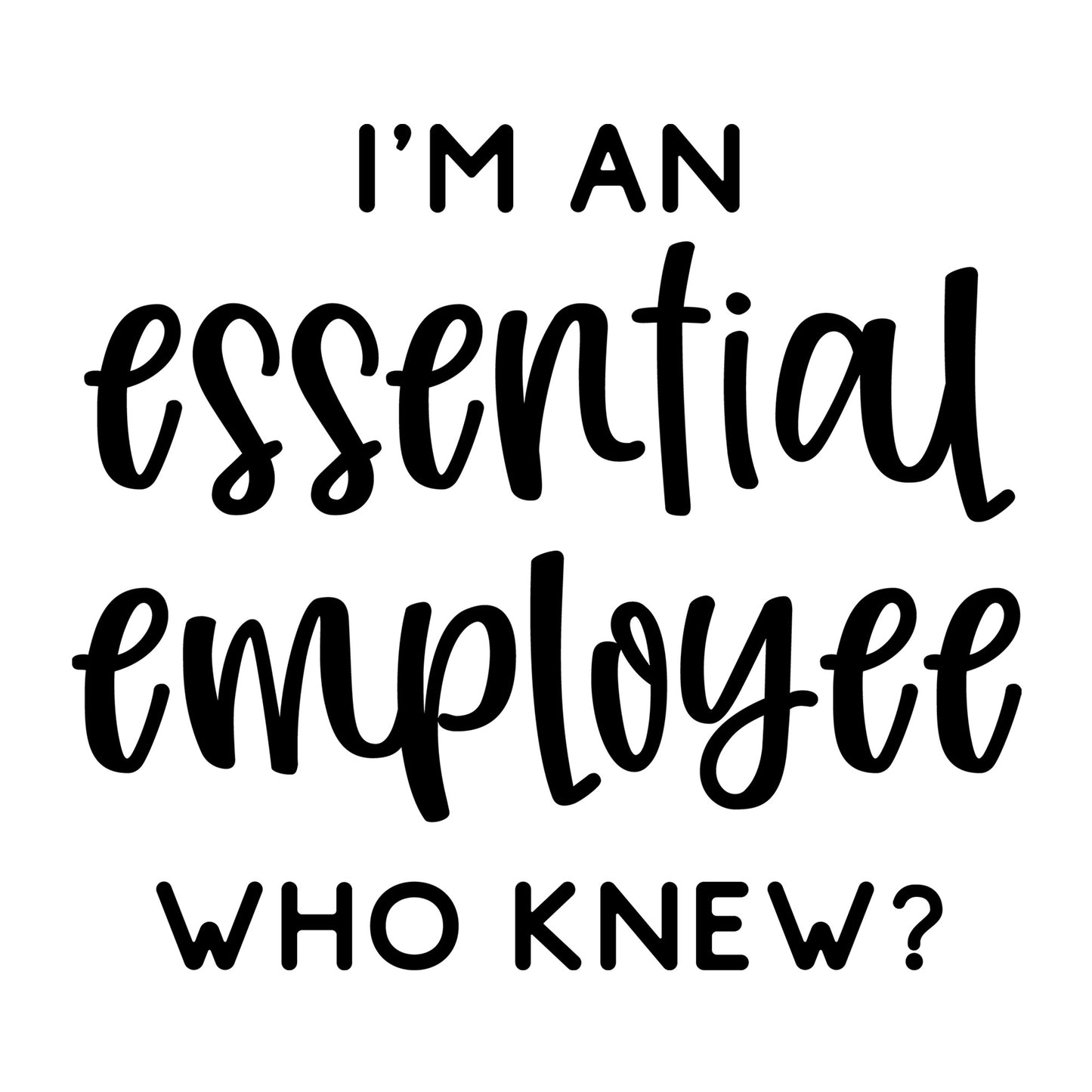 I'm An Essential Employee Who Knew? SVG design for Cricut, Silhouette, laser cutting, vinyl, sublimation, shirts, decals, and essential worker craft projects.