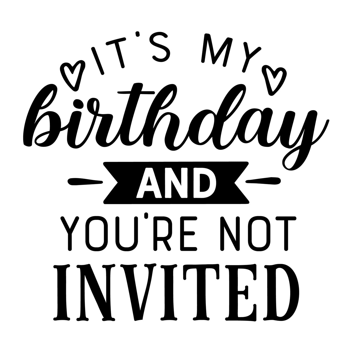 It's My Birthday and You're Not Invited SVG design for Cricut, Silhouette, laser cutting, vinyl, sublimation, shirts, decals, mugs, and DIY craft projects.