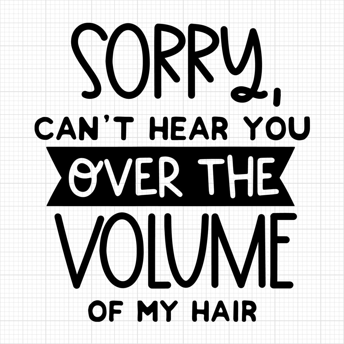 Sorry can't hear you over the volume of my hair