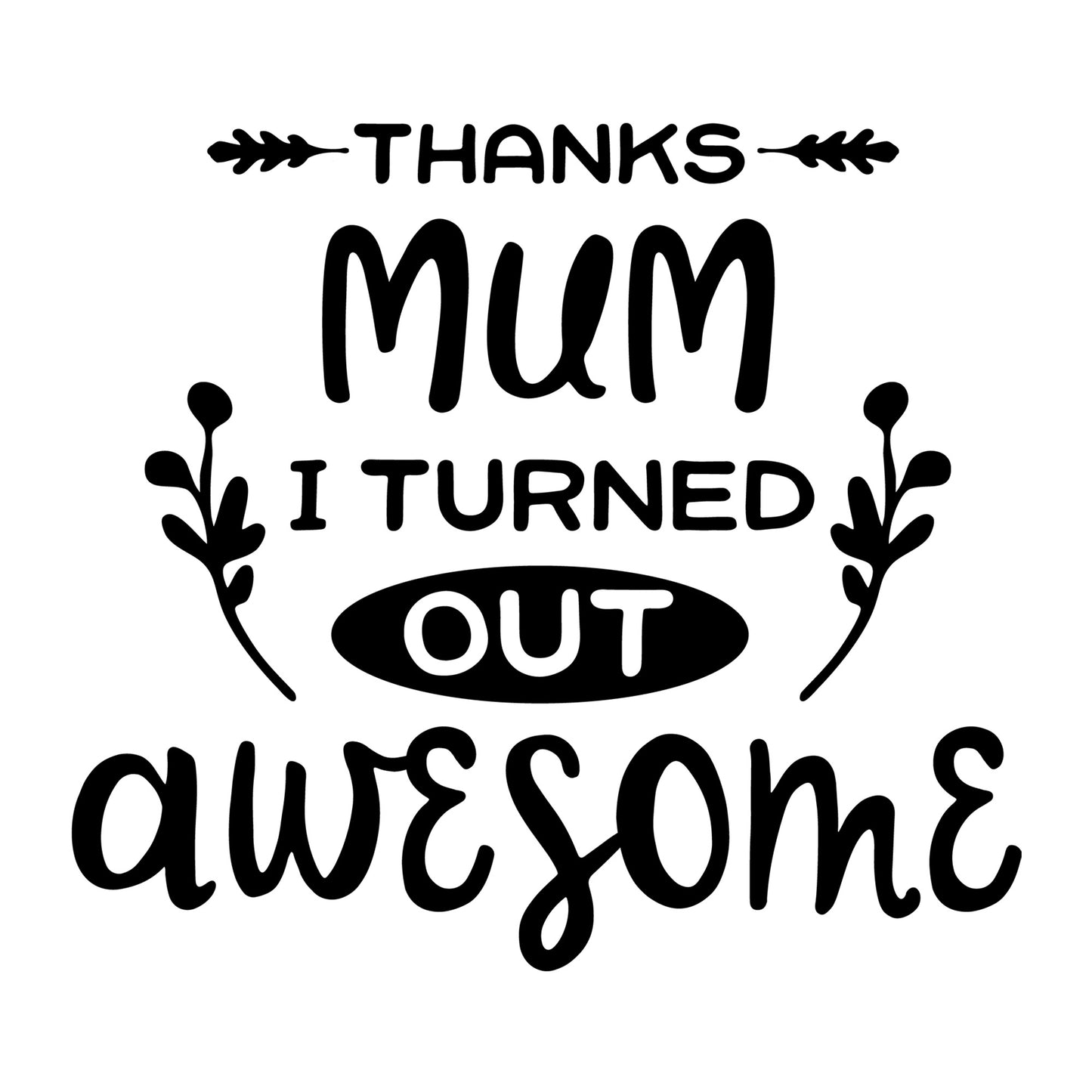Thanks Mum I Turned Out Awesome SVG for Cricut, Silhouette, laser cutting, vinyl, sublimation, Mother's Day shirts, mom gifts, decals, mugs, and DIY craft projects.