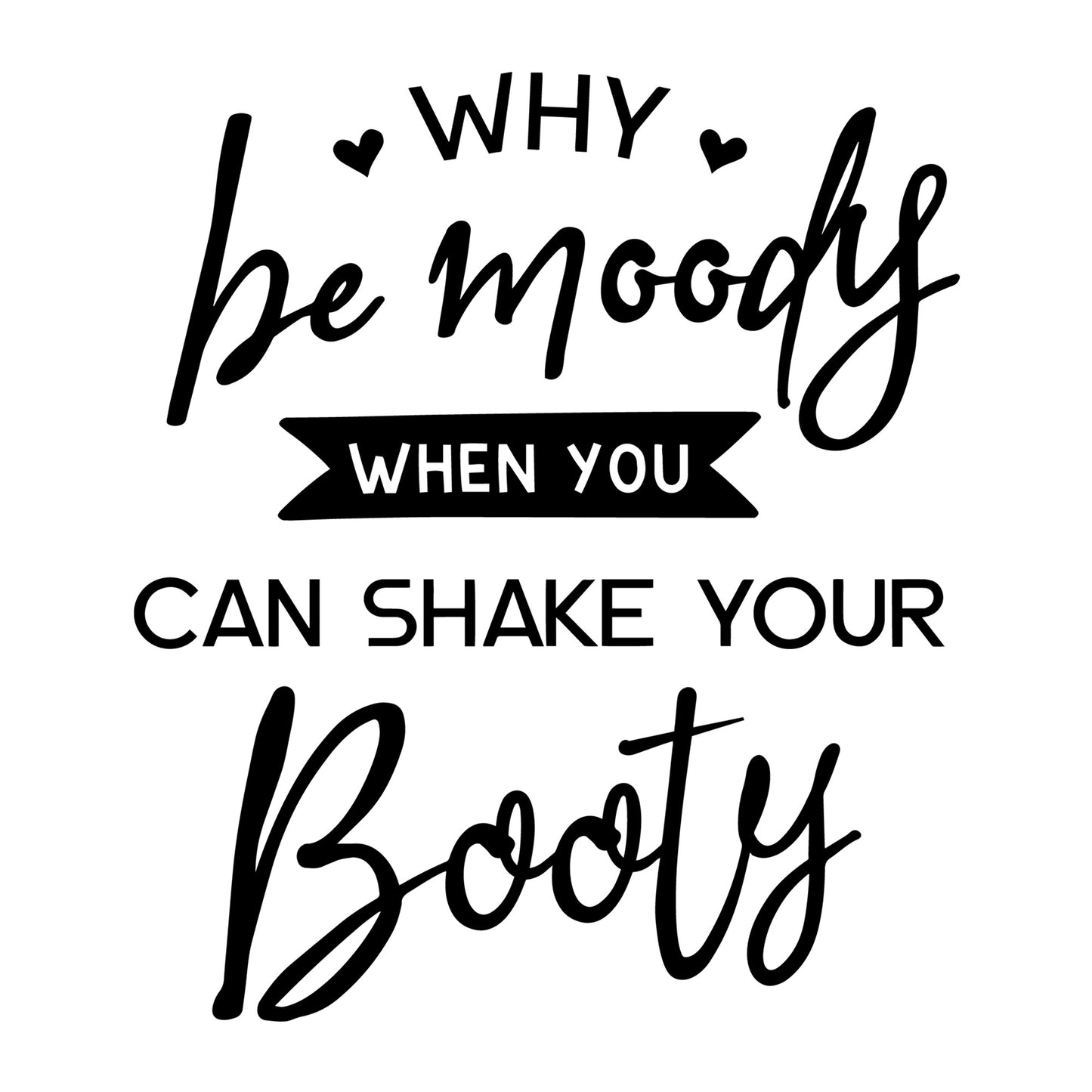 Why Be Moody Shake Your Booty SVG