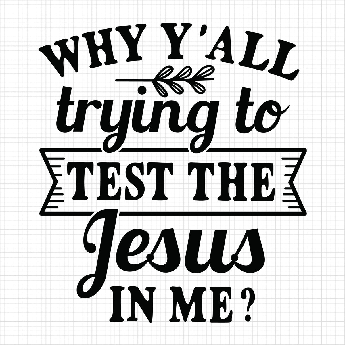 Why yall trying to test the Jesus in me