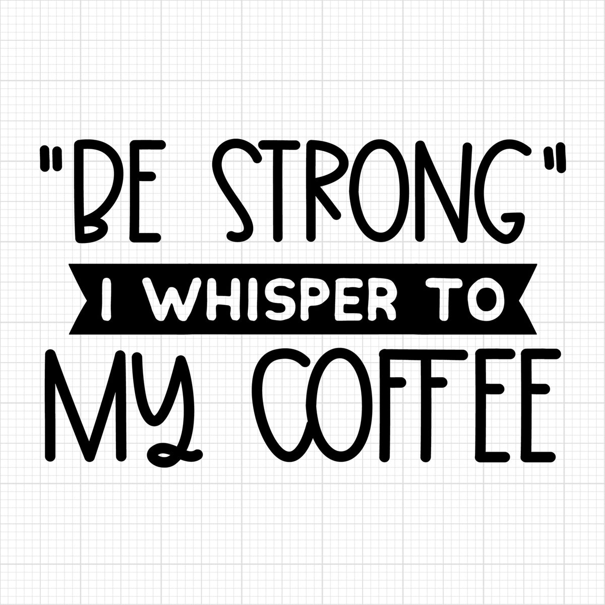 be strong i whisper to my coffee