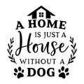 A Home is Just a House without a Dog SVG for Cricut, Silhouette, laser cutting, vinyl, sublimation, dog shirts, decals, mugs, and DIY craft projects.