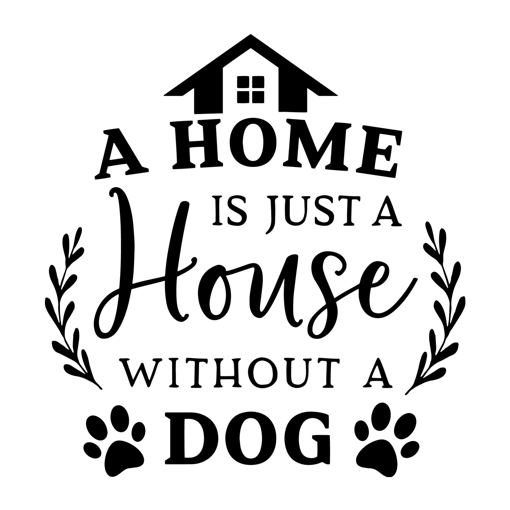 A Home is Just a House without a Dog SVG for Cricut, Silhouette, laser cutting, vinyl, sublimation, dog shirts, decals, mugs, and DIY craft projects.