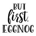 But First Eggnog SVG for Cricut, Silhouette, laser cutting, vinyl, sublimation, Christmas shirts, signs, decals, mugs, and DIY craft projects.