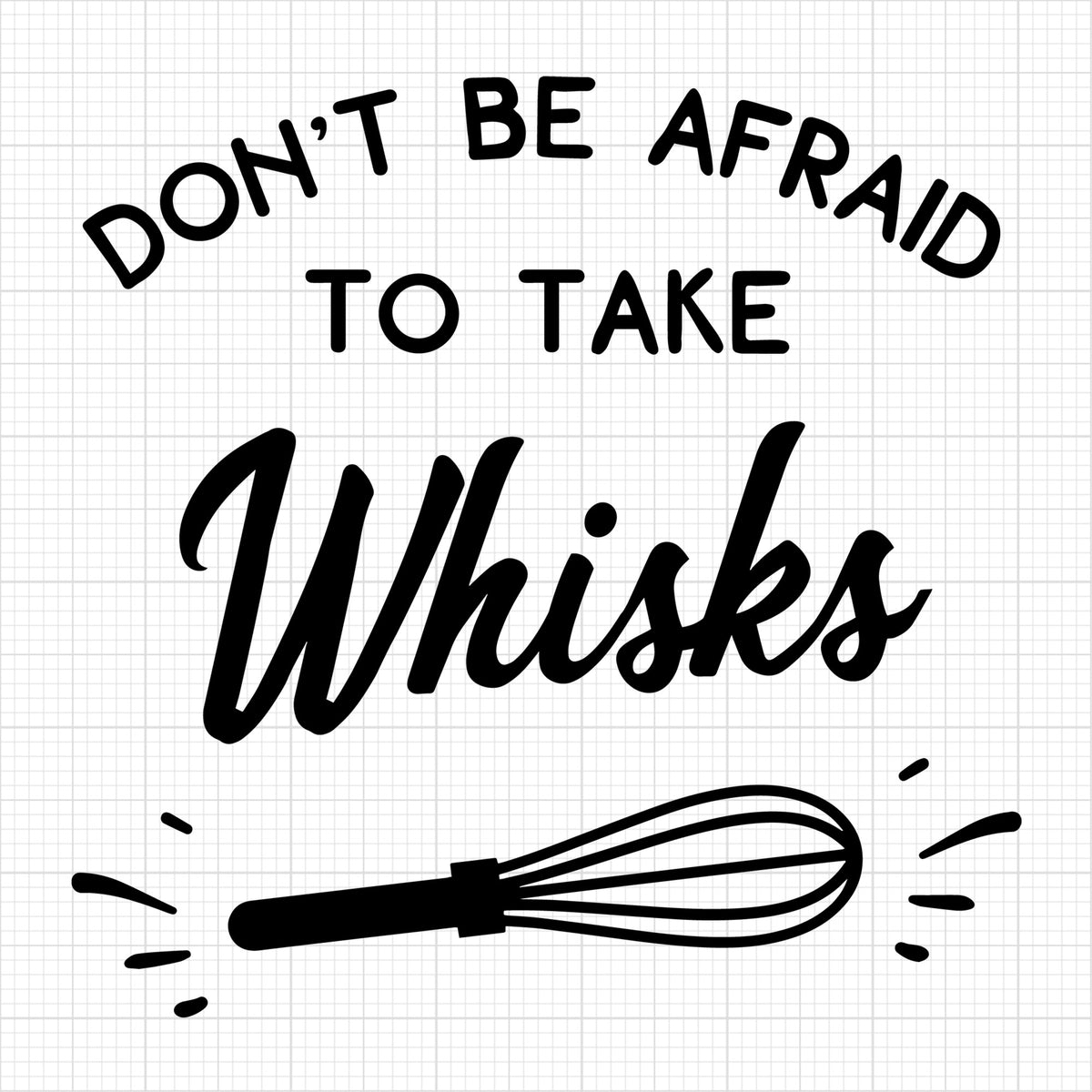 Don't Be Afraid To Take Whisks