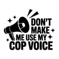 Don't Make Me Use My Cop Voice SVG
