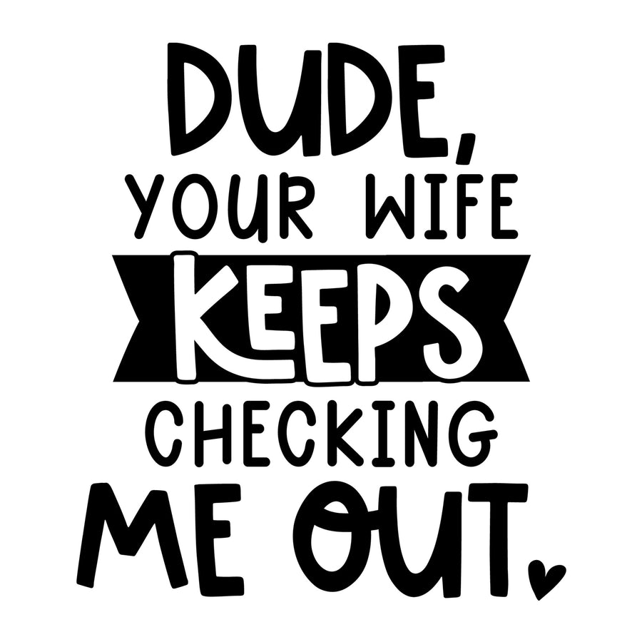 Dude Your Wife Keeps Checking Me Out SVG for Cricut, Silhouette, laser cutting, vinyl, sublimation, baby onesies, baby shirts, decals, and DIY craft projects.