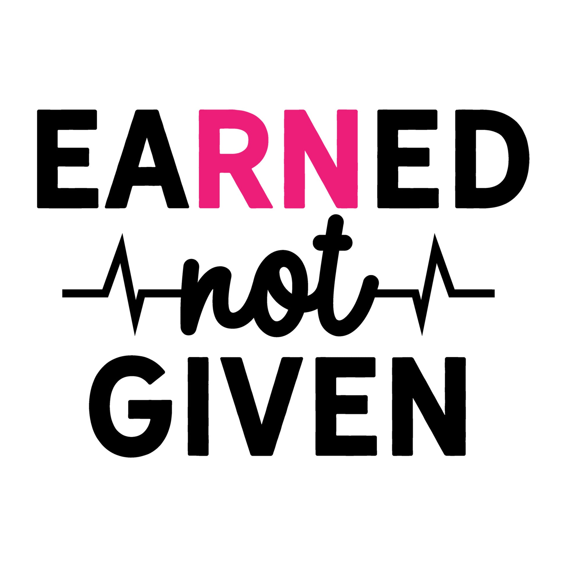 Earned Not Given SVG design for Cricut, Silhouette, laser cutting, vinyl, sublimation, nurse shirts, decals, mugs, and DIY craft projects.