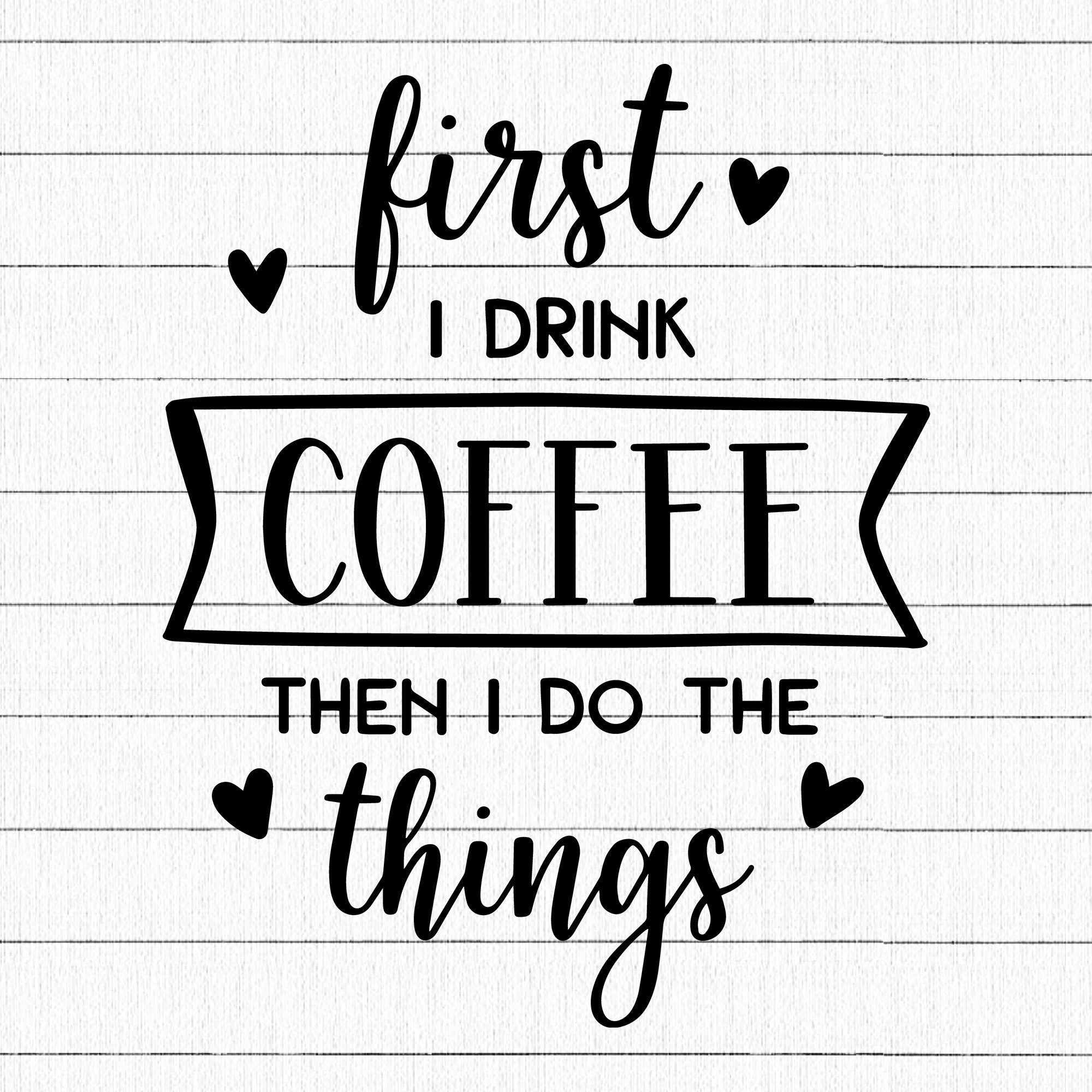 First I Drink Coffee Then I Do The Things SVG