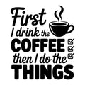 First I Drink the Coffee Then I Do the Things SVG