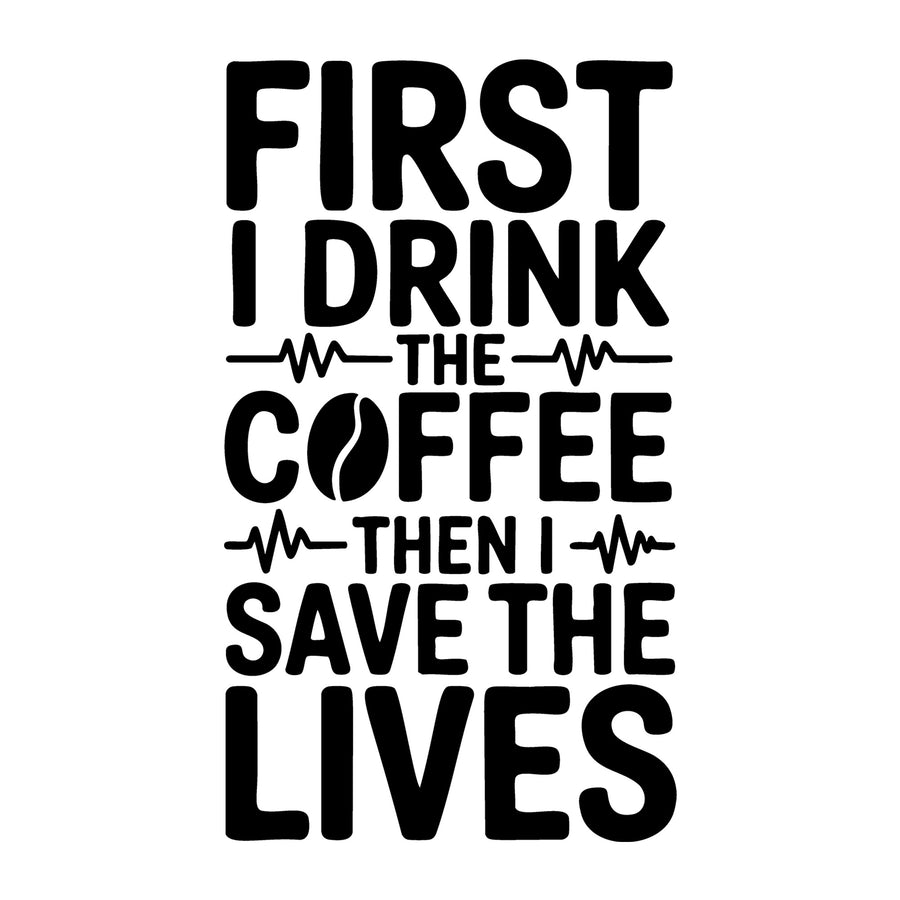 First I Drink the Coffee Then I Save the Lives SVG