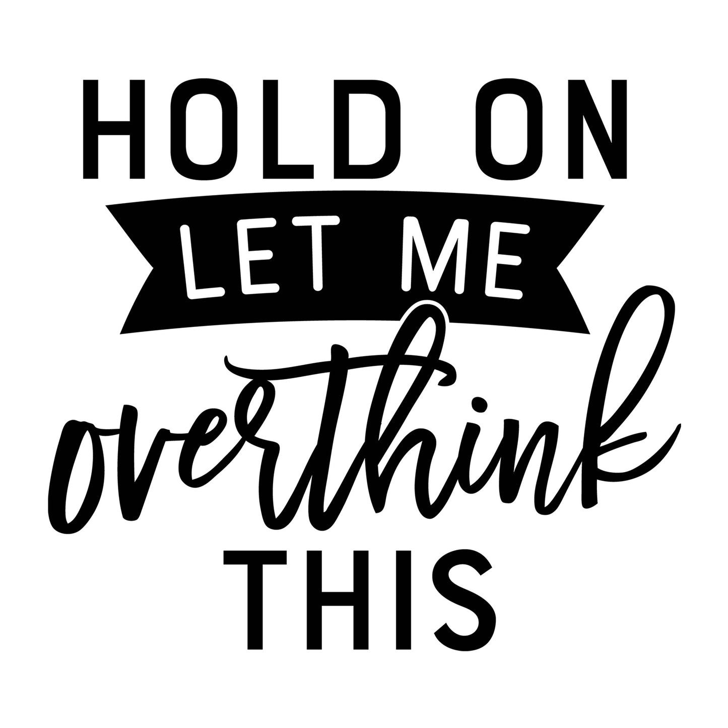 Hold on Let Me Overthink This SVG design for Cricut, Silhouette, laser cutting, vinyl, sublimation, funny shirts, decals, mugs, and DIY craft projects.