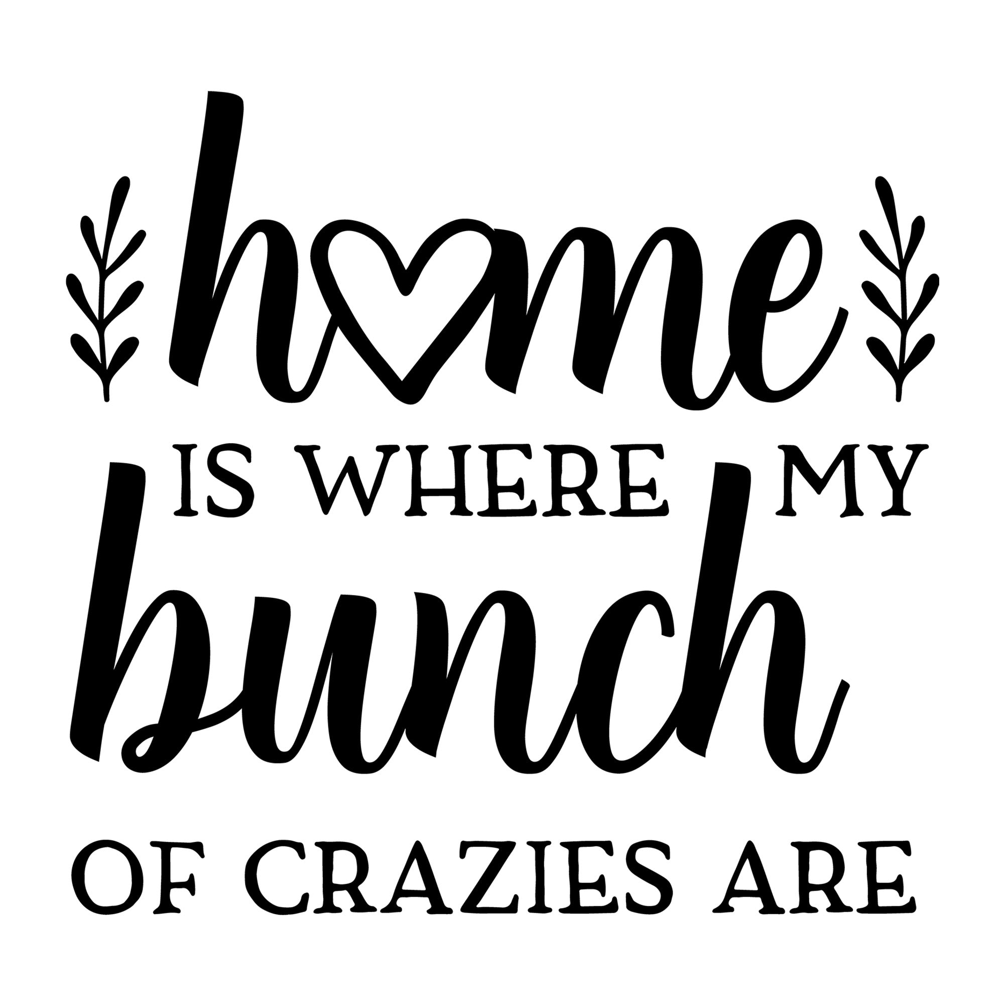 Home Is Where My Bunch Of Crazies Are SVG design for Cricut, Silhouette, laser cutting, vinyl, sublimation, family crafts, and home decor projects.