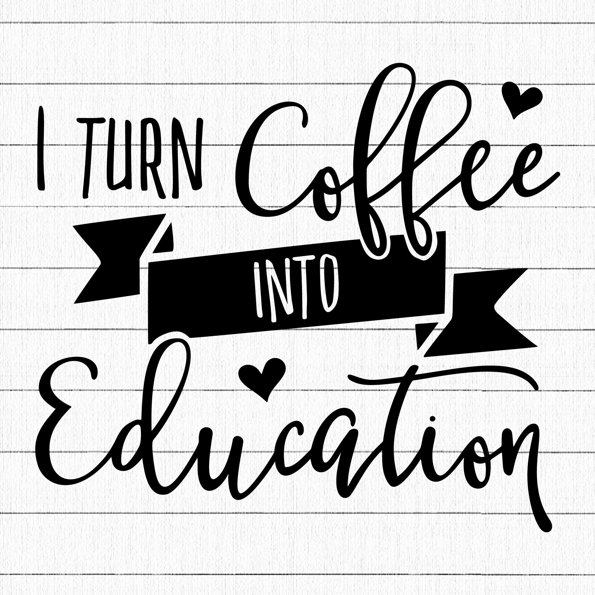 I Turn Coffee Into Education SVG