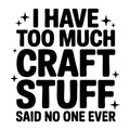 I Have Too Much Craft Stuff Said No One Ever SVG