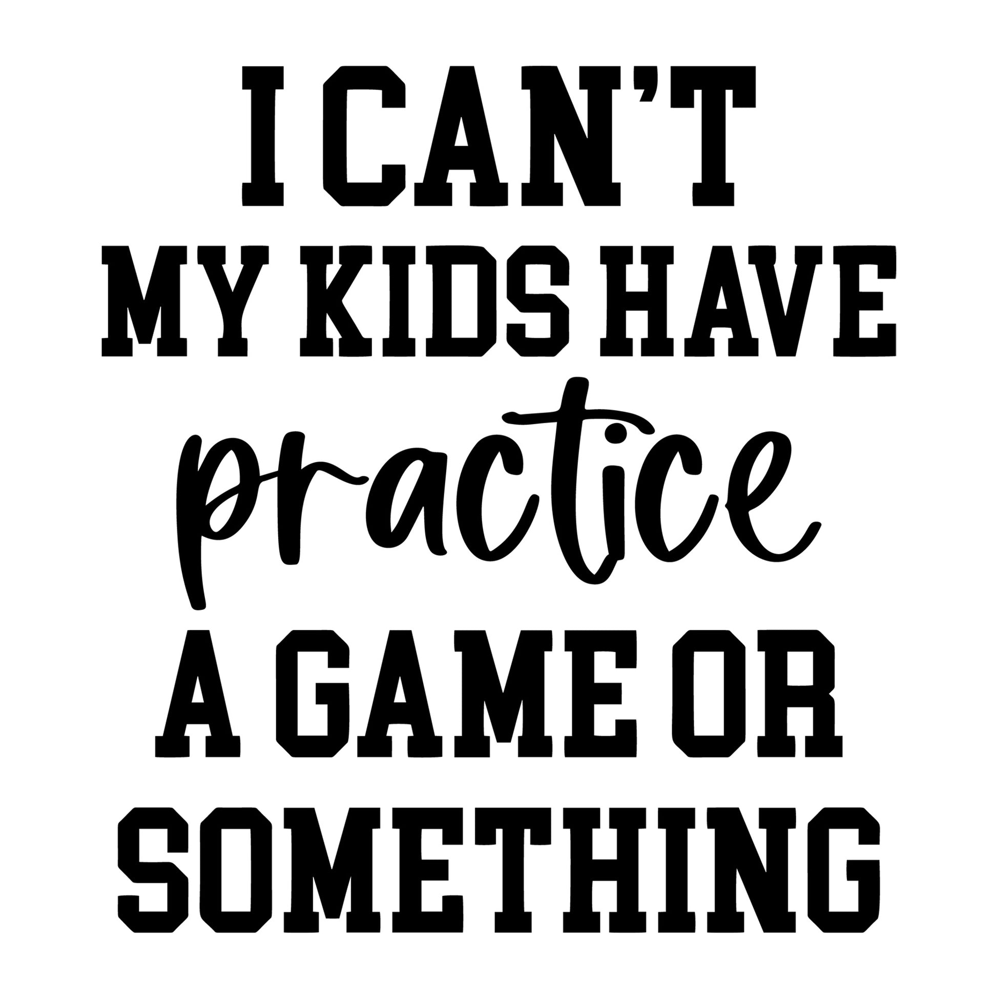 I Can't My Kids Have Practice SVG design for Cricut, Silhouette, laser cutting, vinyl, sublimation, and sarcastic craft projects.