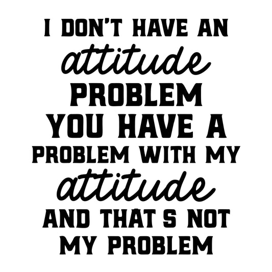 I Don't Have An Attitude Problem You Have A Problem With My Attitude SVG design for Cricut, Silhouette, laser cutting, vinyl, sublimation, and sarcastic craft projects.