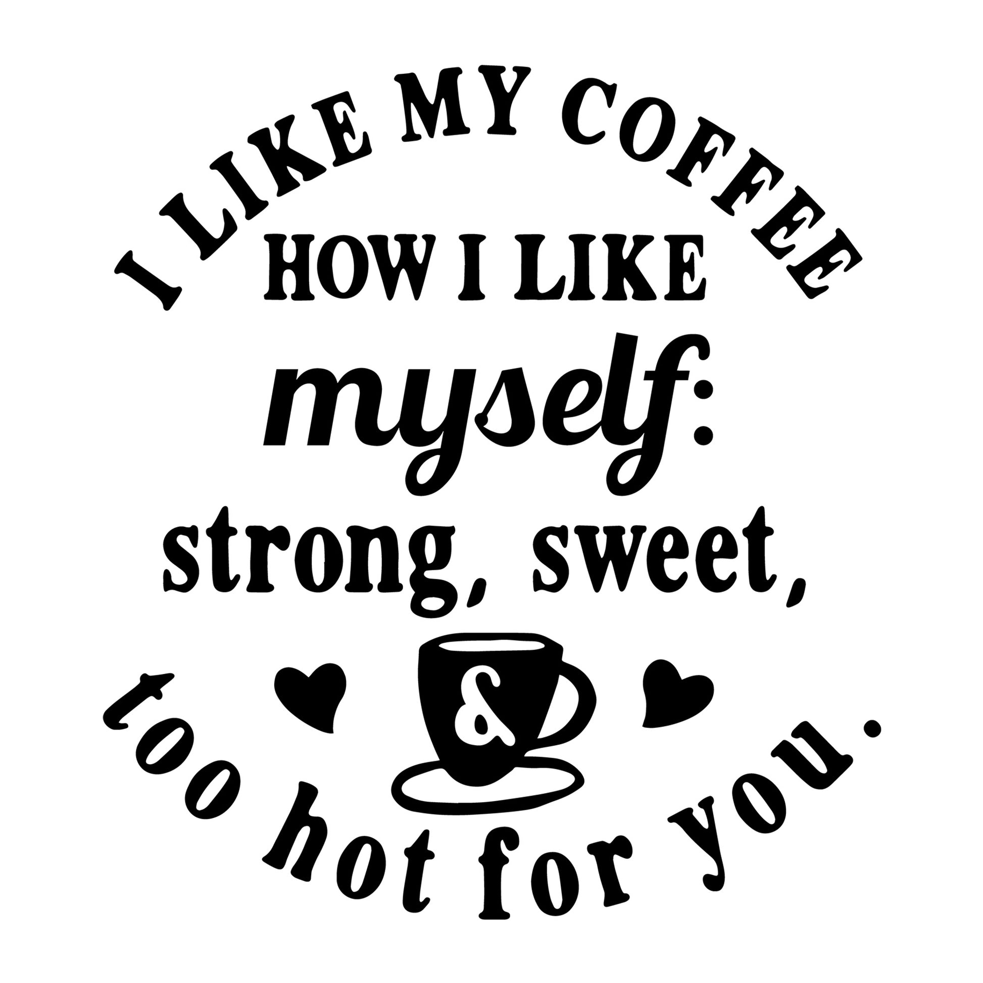 I Like My Coffee Strong Sweet and Too Hot for You SVG for Cricut, Silhouette, laser cutting, vinyl, sublimation, sassy shirts, decals, mugs, and DIY craft projects.