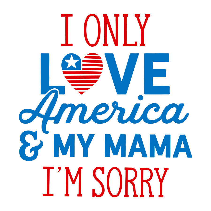 I Only Love America and My Mama I'm Sorry SVG for Cricut, Silhouette, laser cutting, vinyl, sublimation, 4th of July shirts, patriotic signs, decals, mugs, and DIY craft projects.