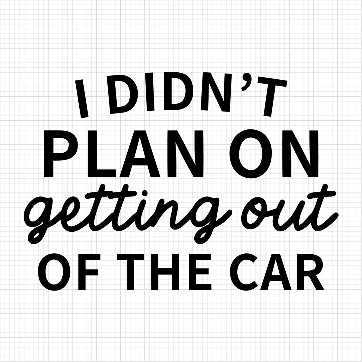 I didnt plan on getting out of the car