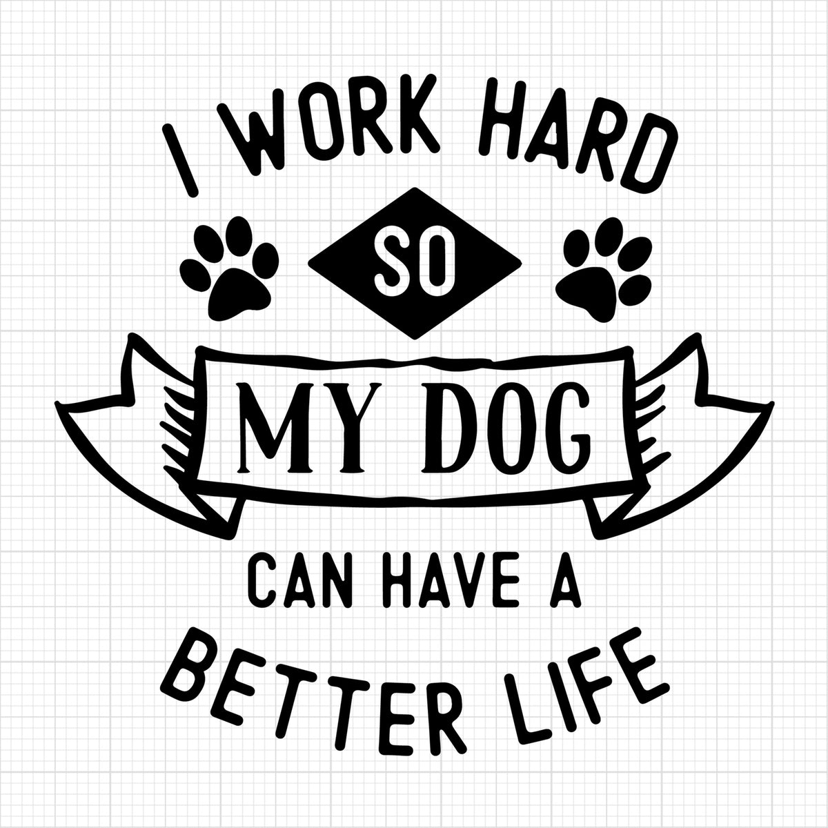 I work hard so my dog