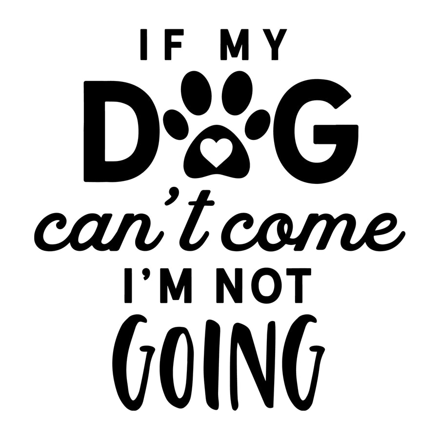 If My Dog Can't Come I'm Not Going SVG for Cricut, Silhouette, laser cutting, vinyl, sublimation, dog shirts, decals, mugs, and DIY craft projects.