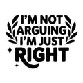 I'm Not Arguing I'm Just Right SVG