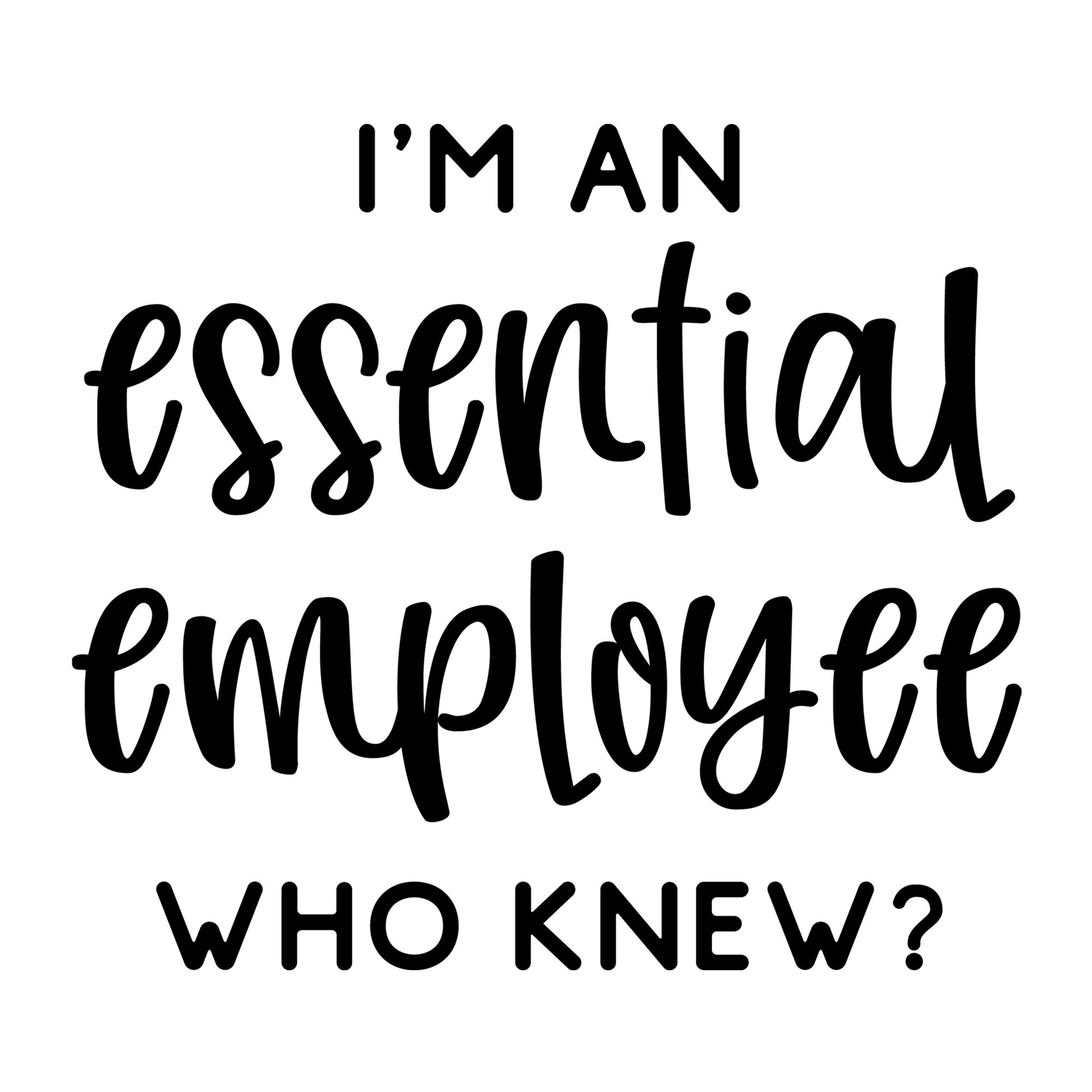 I'm An Essential Employee Who Knew? SVG design for Cricut, Silhouette, laser cutting, vinyl, sublimation, shirts, decals, and essential worker craft projects.