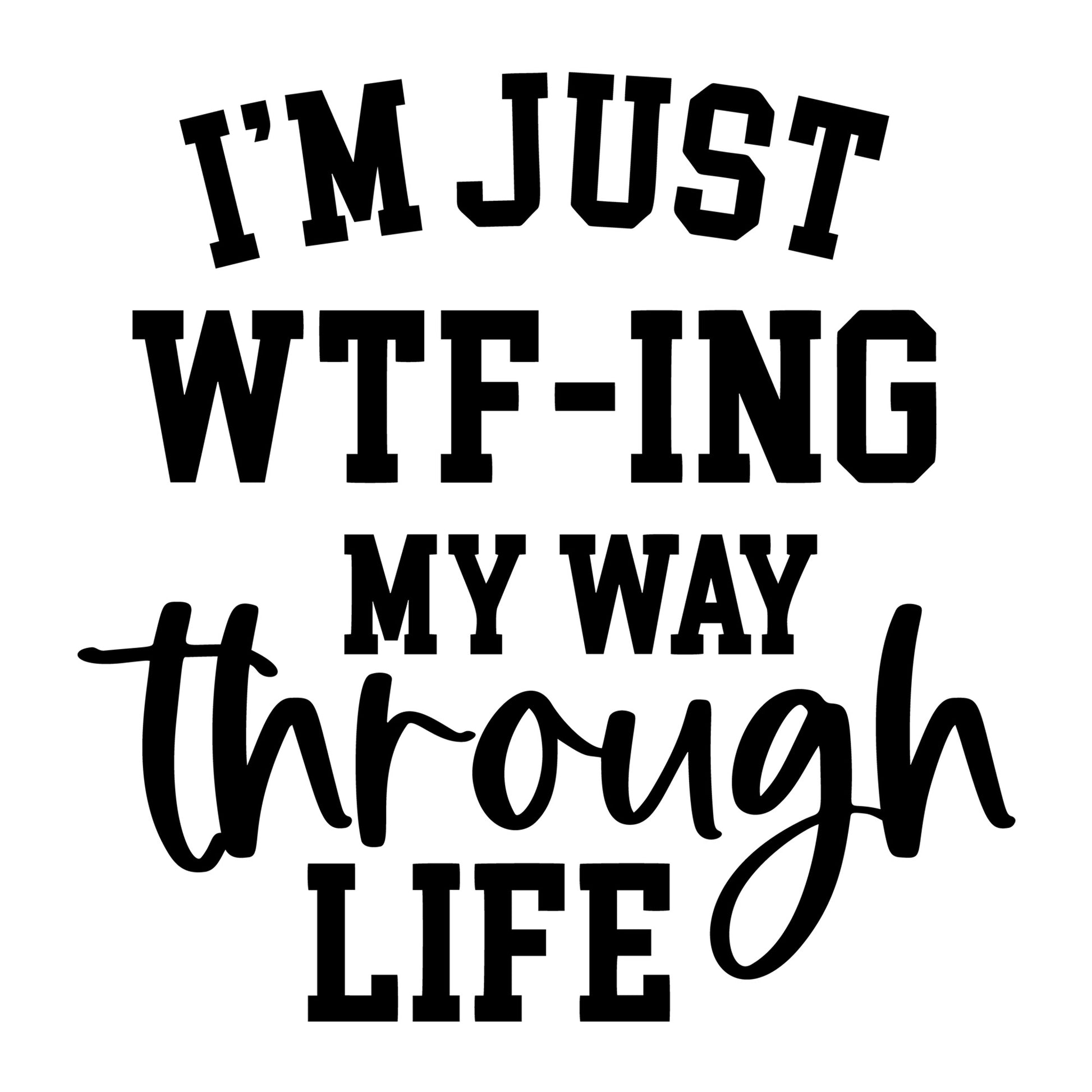 I'm Just WTF-ing My Way Through Life SVG design for Cricut, Silhouette, laser cutting, vinyl, sublimation, and sarcastic craft projects.