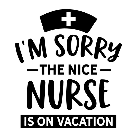 I'm Sorry the Nice Nurse is on Vacation SVG design for Cricut, Silhouette, laser cutting, vinyl, sublimation, nurse shirts, decals, mugs, and DIY craft projects.