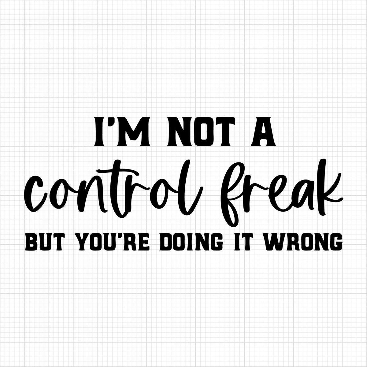 Im not a control freak but youre doing it wrong