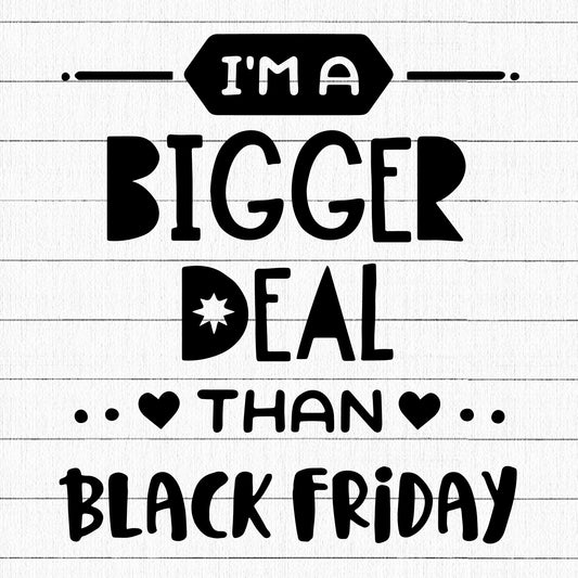 Im a bigger deal than Black Friday SVG | M35F6
