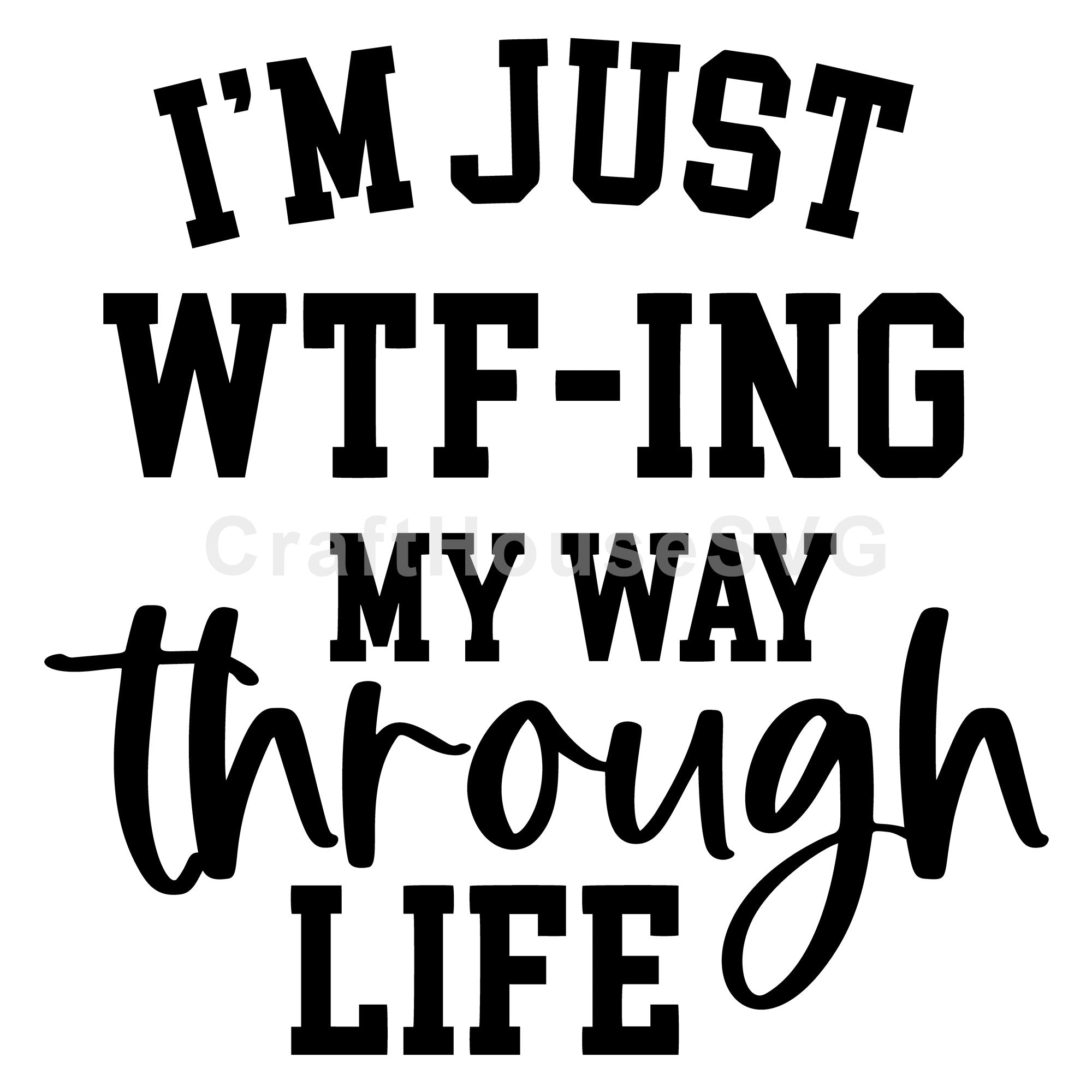 I'm Just WTF-Ing My Way Through Life SVG