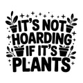 It's Not Hoarding If It's Plants SVG