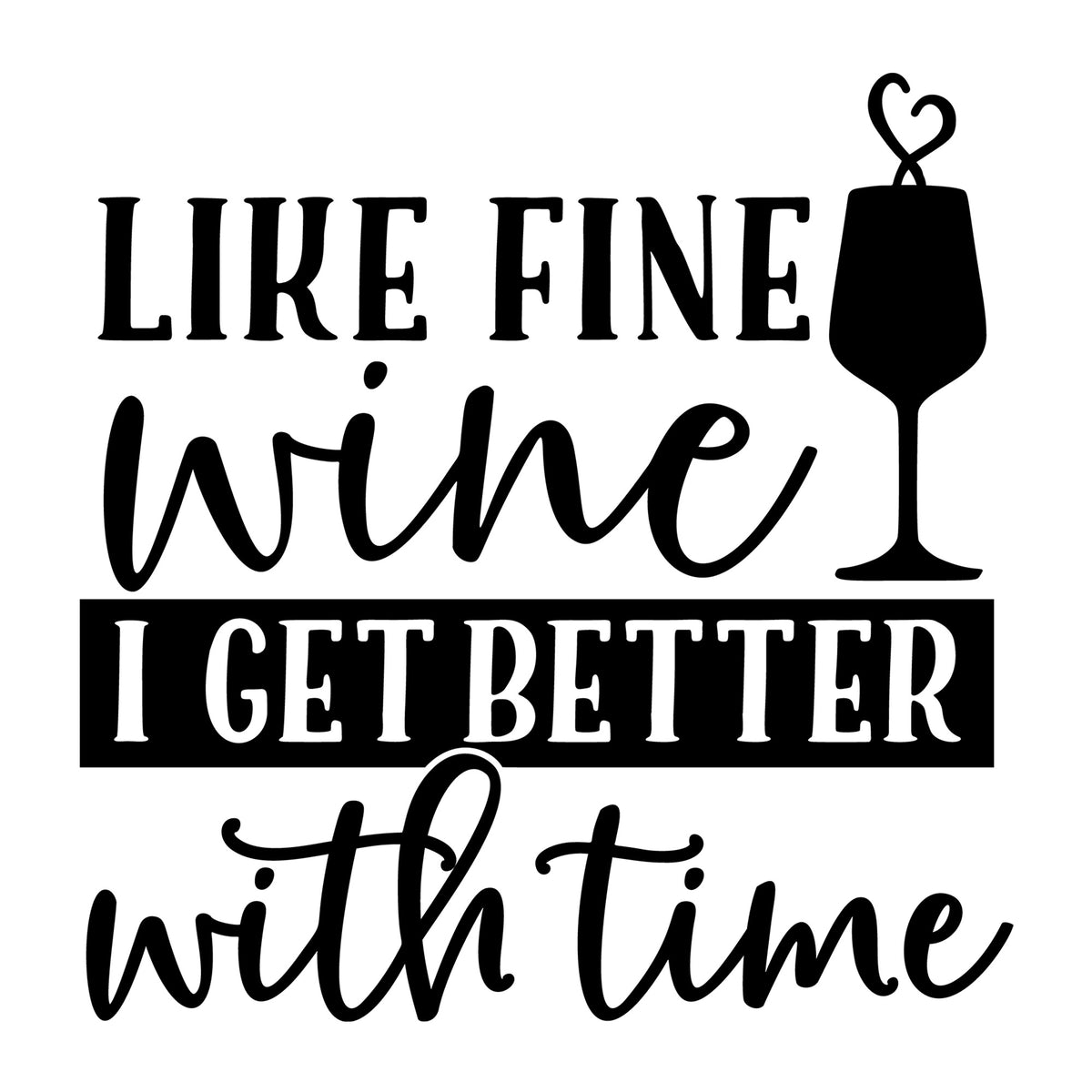 Like Fine Wine I Get Better With Time SVG design for Cricut, Silhouette, wine glasses, tumblers, shirts, signs, decals, and craft projects.
