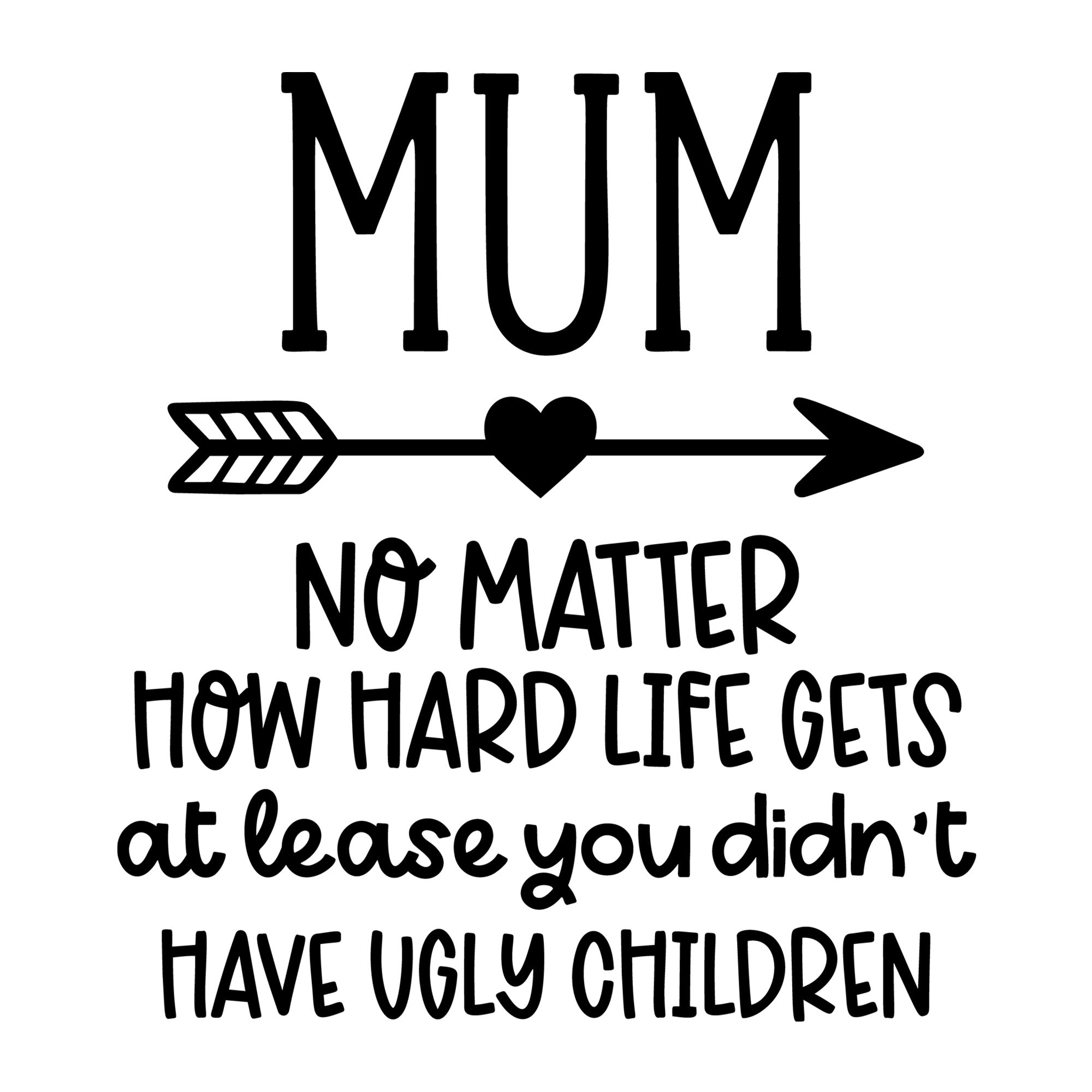 Mum No Matter How Hard Life Gets SVG design for Cricut, Silhouette, laser cutting, vinyl, sublimation, and mom craft projects.