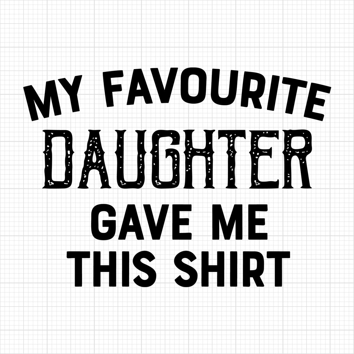 My Favourite Daughter Gave Me This Shirt