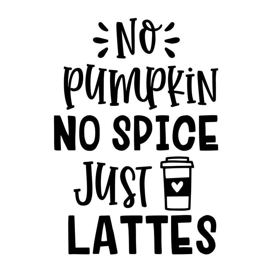 No Pumpkin No Spice Just Lattes SVG for Cricut, Silhouette, laser cutting, vinyl, sublimation, fall shirts, signs, decals, mugs, and DIY craft projects.