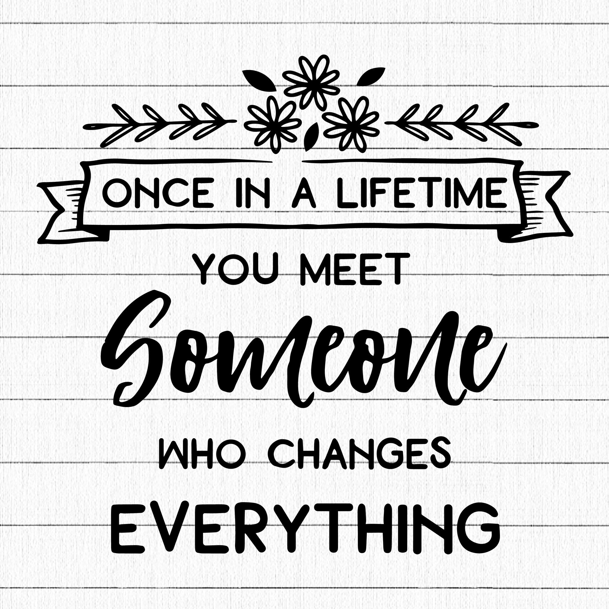 Once In A Lifetime You Meet Someone Who Changes Everything SVG | M27F20